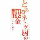 とあるネトゲ厨の課金（コンビニ通い）