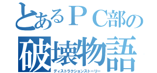 とあるＰＣ部の破壊物語（ディストラクションストーリー）