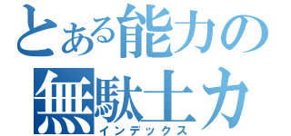 とある能力の無駄土カイ（インデックス）