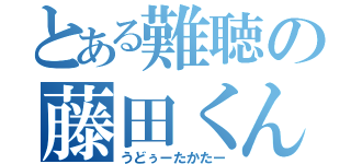 とある難聴の藤田くん（うどぅーたかたー）