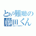 とある難聴の藤田くん（うどぅーたかたー）