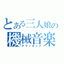 とある三人娘の機械音楽（テクノポップ）