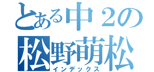 とある中２の松野萌松（インデックス）