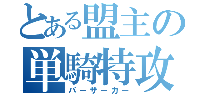 とある盟主の単騎特攻（バーサーカー）