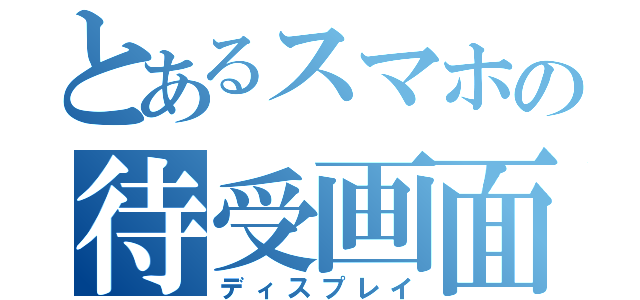 とあるスマホの待受画面（ディスプレイ）