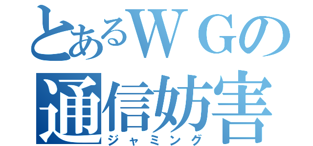 とあるＷＧの通信妨害（ジャミング）