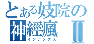 とある妓院の神經瘋Ⅱ（インデックス）