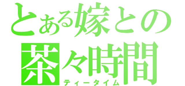 とある嫁との茶々時間（ティータイム）