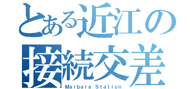 とある近江の接続交差（Ｍａｉｂａｒａ Ｓｔａｔｉｏｎ）