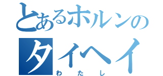 とあるホルンのタイヘイ厨（わたし）