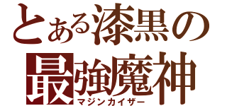 とある漆黒の最強魔神（マジンカイザー）