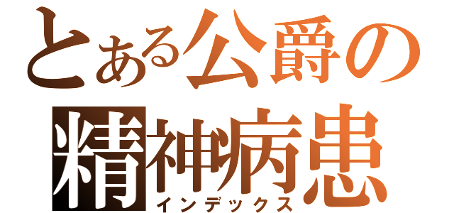 とある公爵の精神病患（インデックス）