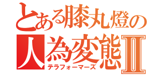 とある膝丸燈の人為変態Ⅱ（テラフォーマーズ）