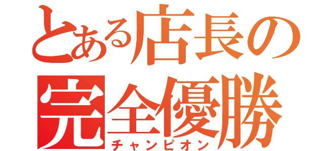 とある店長の完全優勝（チャンピオン）