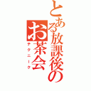 とある放課後のお茶会（テクニーク）