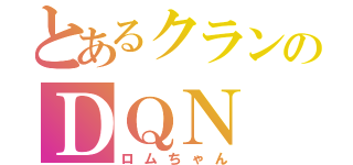 とあるクランのＤＱＮ（ロムちゃん）