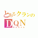 とあるクランのＤＱＮ（ロムちゃん）