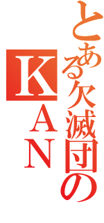 とある欠滅団のＫＡＮ（）