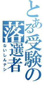 とある受験の落選者（ないしんナシ）