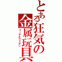 とある狂気の金属玩具（リーサルウェポン）