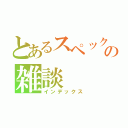 とあるスペックの雑談（インデックス）