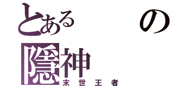 とあるの隱神（末世王者）