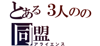 とある３人のの同盟（アライエンス）