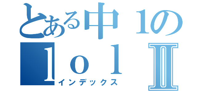 とある中１のｌｏｌ ｆａｎⅡ（インデックス）