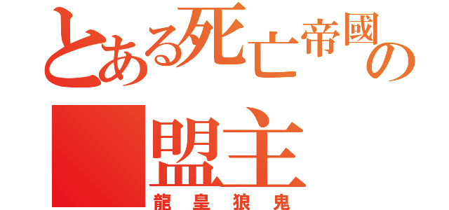 とある死亡帝國の 盟主（龍皇狼鬼）