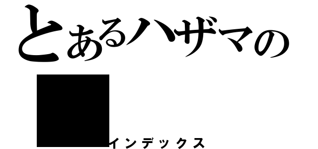 とあるハザマの（インデックス）