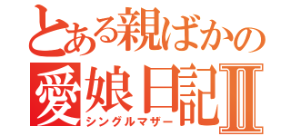 とある親ばかの愛娘日記Ⅱ（シングルマザー）