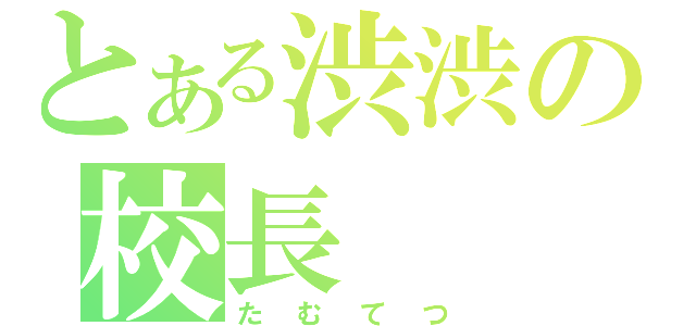 とある渋渋の校長（たむてつ）