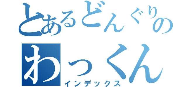 とあるどんぐりのわっくん（インデックス）