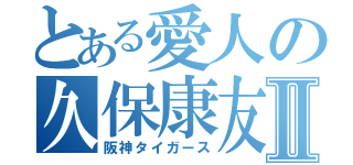 とある愛人の久保康友Ⅱ（阪神タイガース）