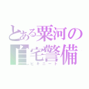 とある粟河の自宅警備（ヒキニート）