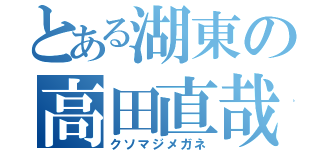 とある湖東の高田直哉（クソマジメガネ）