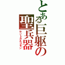 とある巨躯の聖兵器（セントガルゴモン）