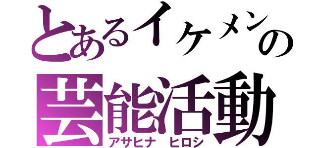 とあるイケメンの芸能活動（アサヒナ ヒロシ）