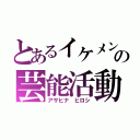 とあるイケメンの芸能活動（アサヒナ ヒロシ）