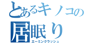 とあるキノコの居眠り（エーミンクラッシュ）