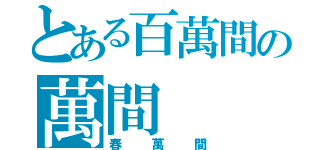 とある百萬間の萬間（春萬間）