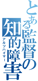 とある監督の知的障害（アルツハイマー）