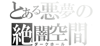 とある悪夢の絶闇空間（ダークホール）