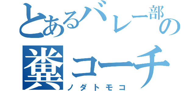 とあるバレー部の糞コーチ（ノダトモコ）