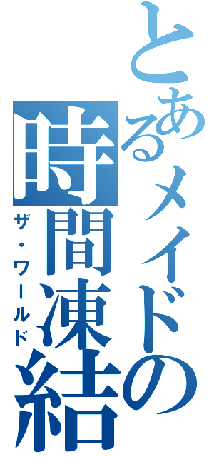 とあるメイドの時間凍結（ザ・ワールド）