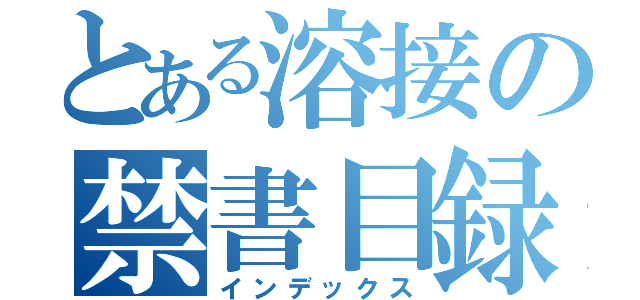 とある溶接の禁書目録（インデックス）