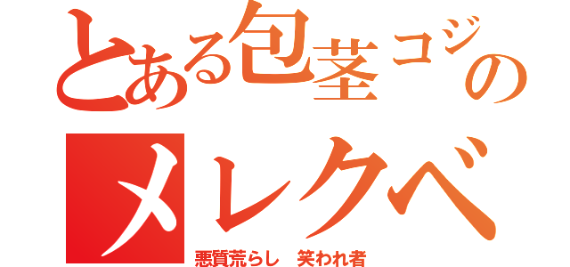 とある包茎コジキのメレクベール（悪質荒らし 笑われ者）