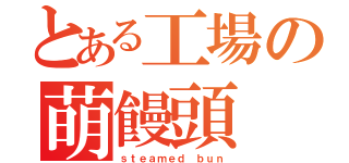 とある工場の萌饅頭（ｓｔｅａｍｅｄ ｂｕｎ）