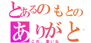 とあるのもとのありがと（これ、凄いね）