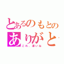 とあるのもとのありがと（これ、凄いね）